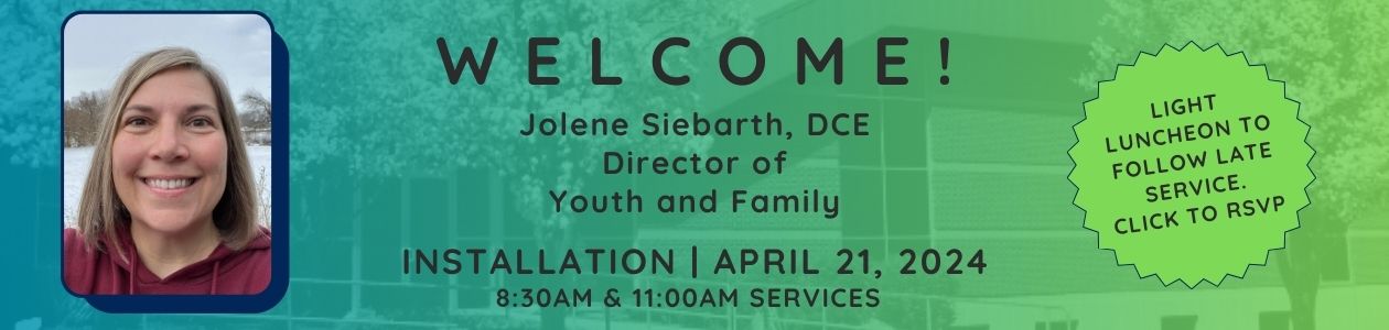 Welcome Jolene Siebarth, DCE as Director of Youth and Family. Installation April 21, 2024. 8:30am and 11:00am Service. Light luncheon to be served after late service. Click to RSVP.
